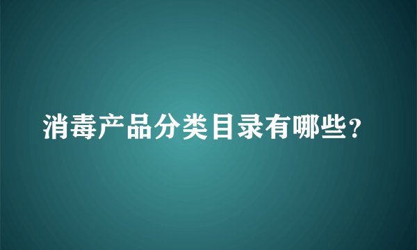 消毒产品分类目录有哪些？