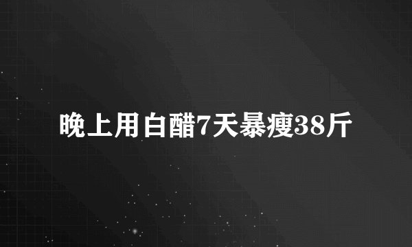 晚上用白醋7天暴瘦38斤