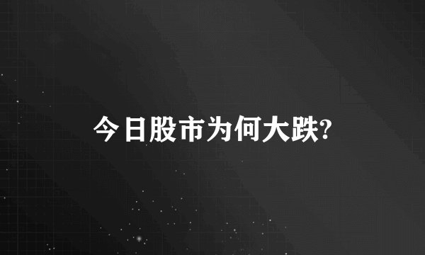 今日股市为何大跌?