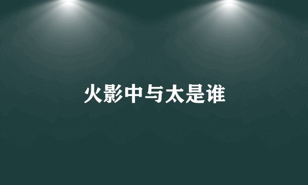 火影中与太是谁