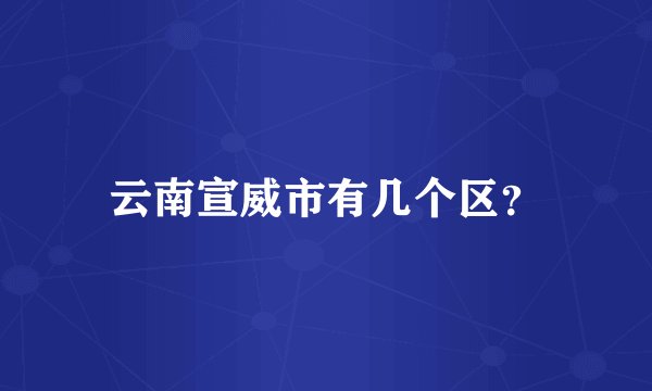 云南宣威市有几个区？