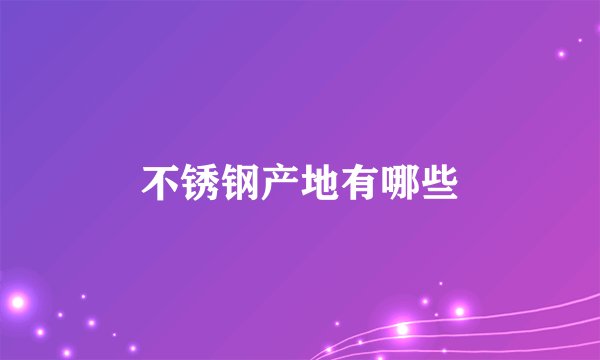 不锈钢产地有哪些