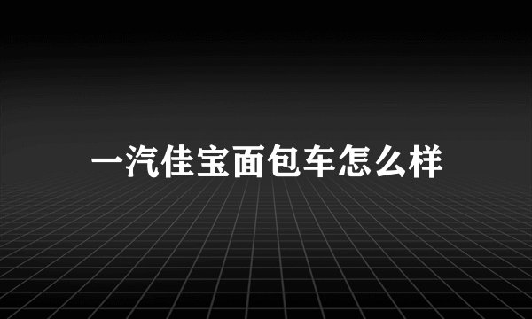 一汽佳宝面包车怎么样