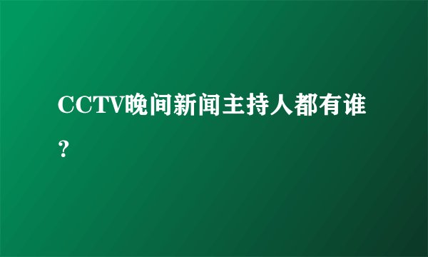 CCTV晚间新闻主持人都有谁？