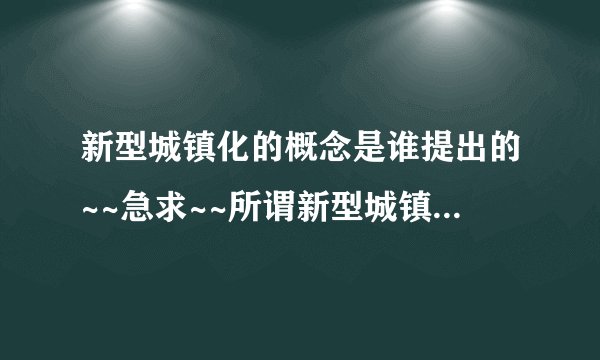 新型城镇化的概念是谁提出的~~急求~~所谓新型城镇化。。。