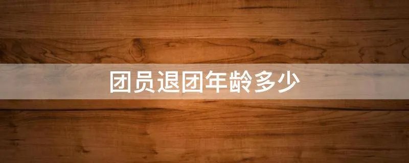 团员退团年龄多少