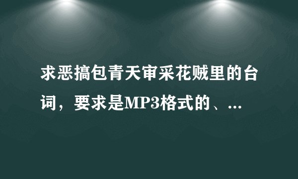 求恶搞包青天审采花贼里的台词，要求是MP3格式的、O(∩_∩)O谢谢了