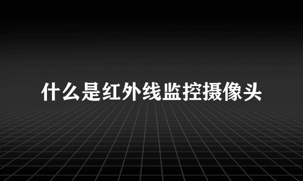 什么是红外线监控摄像头