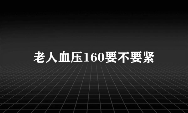 老人血压160要不要紧
