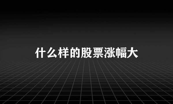什么样的股票涨幅大