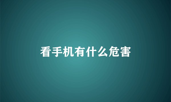 看手机有什么危害