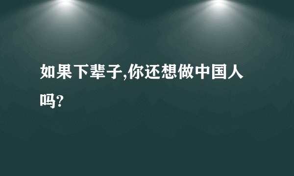 如果下辈子,你还想做中国人吗?