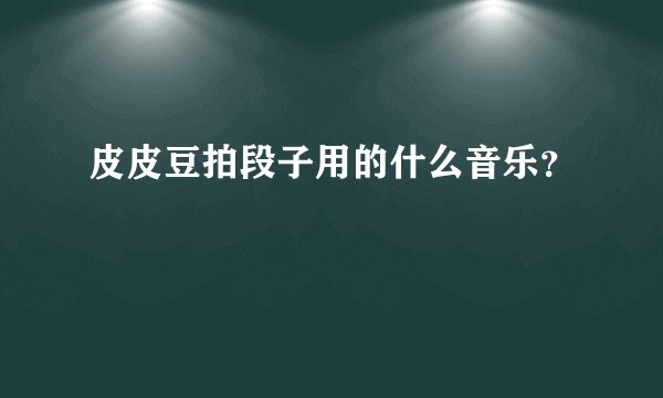 皮皮豆拍段子用的什么音乐？