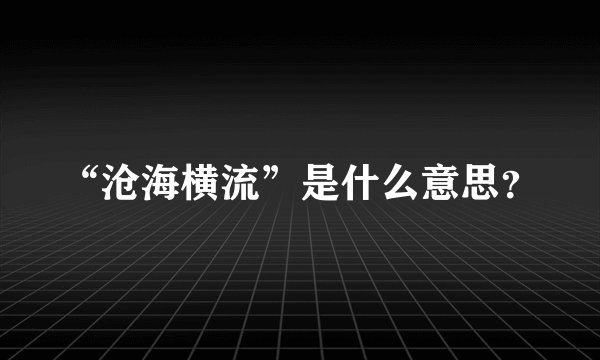 “沧海横流”是什么意思?