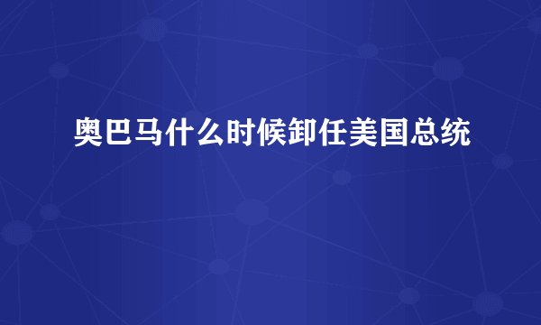 奥巴马什么时候卸任美国总统