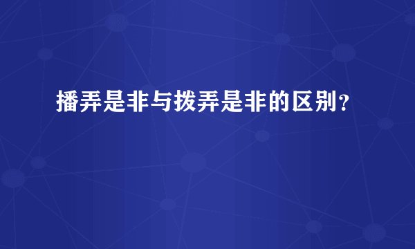 播弄是非与拨弄是非的区别？