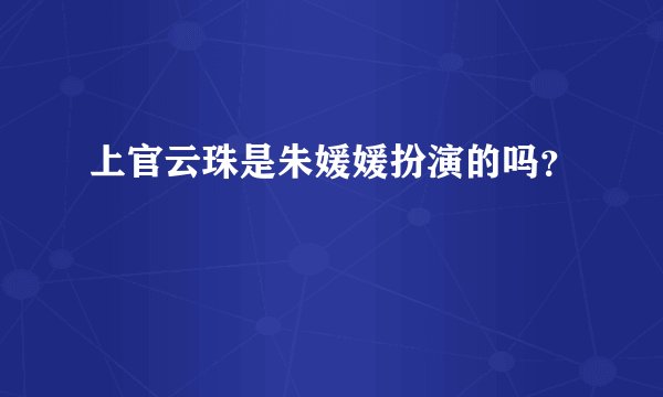 上官云珠是朱媛媛扮演的吗？