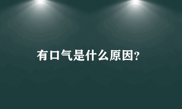 有口气是什么原因？