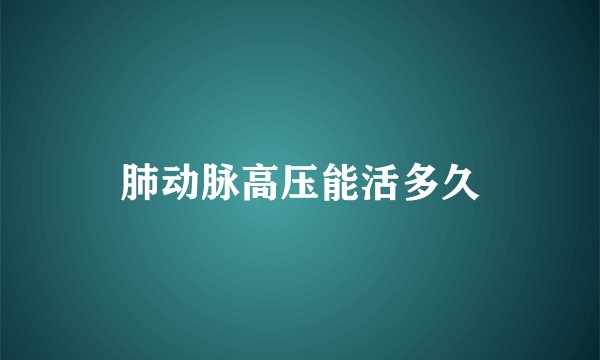 肺动脉高压能活多久