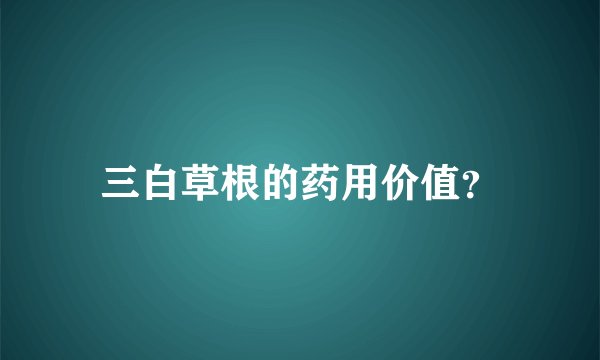 三白草根的药用价值？