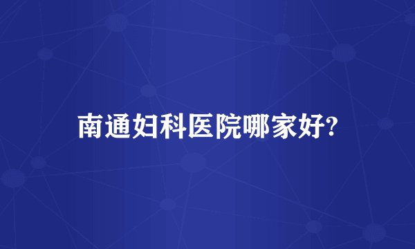 南通妇科医院哪家好?