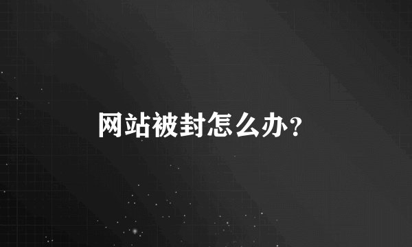 网站被封怎么办？