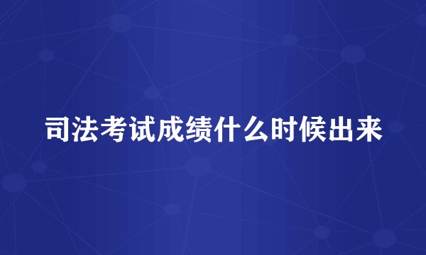 司法考试成绩什么时候出来