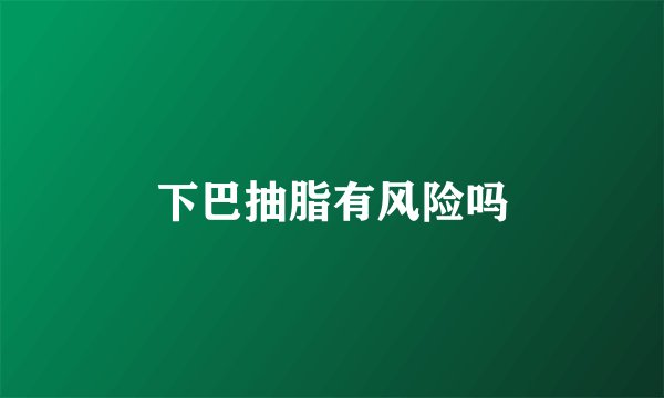 下巴抽脂有风险吗