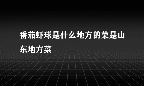 番茄虾球是什么地方的菜是山东地方菜