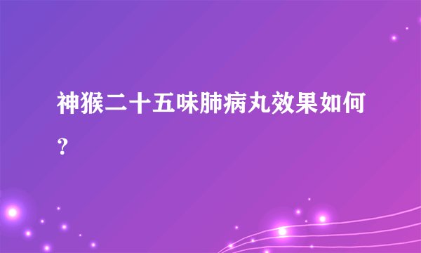 神猴二十五味肺病丸效果如何？