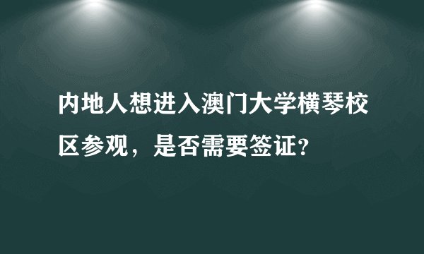 内地人想进入澳门大学横琴校区参观，是否需要签证？