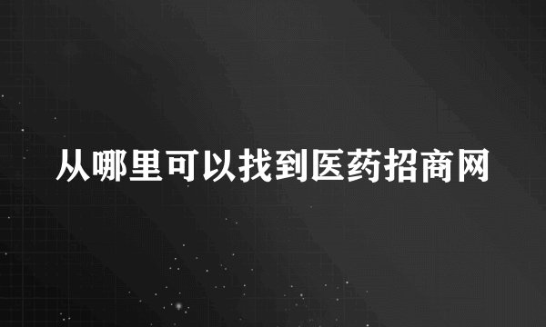 从哪里可以找到医药招商网