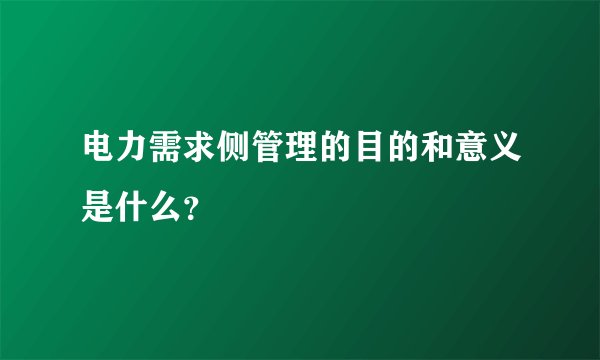 电力需求侧管理的目的和意义是什么？