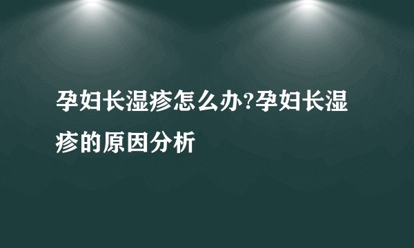 孕妇长湿疹怎么办?孕妇长湿疹的原因分析