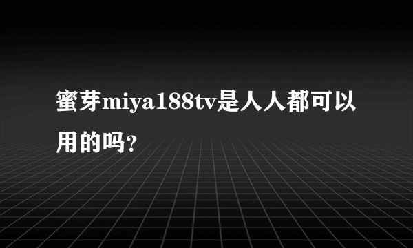 蜜芽miya188tv是人人都可以用的吗？