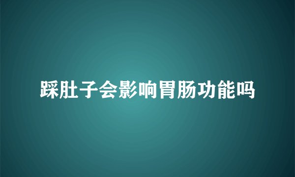 踩肚子会影响胃肠功能吗
