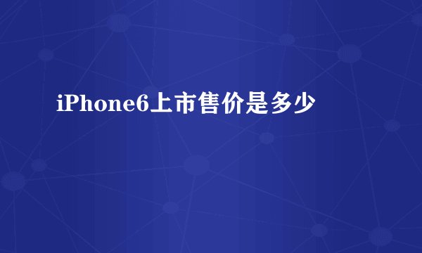 iPhone6上市售价是多少