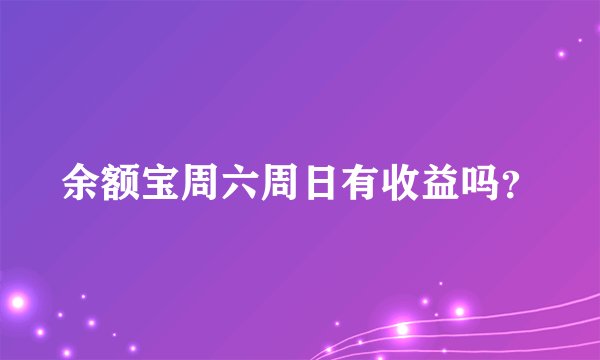 余额宝周六周日有收益吗？