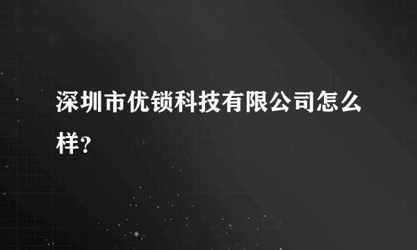 深圳市优锁科技有限公司怎么样？