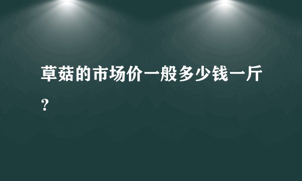 草菇的市场价一般多少钱一斤？