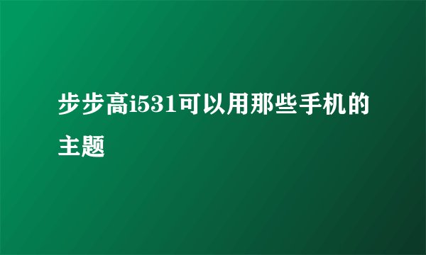 步步高i531可以用那些手机的主题
