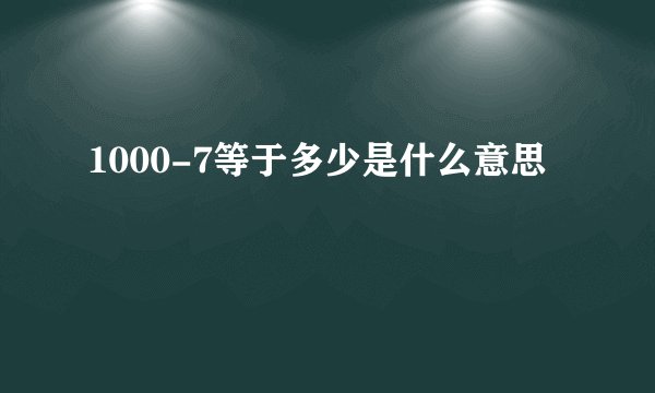 1000-7等于多少是什么意思