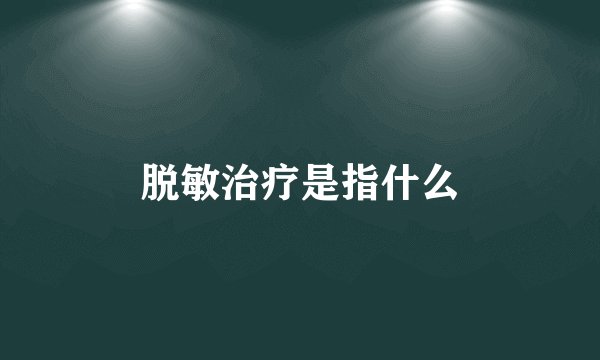 脱敏治疗是指什么