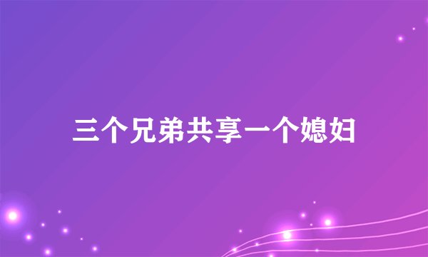 三个兄弟共享一个媳妇