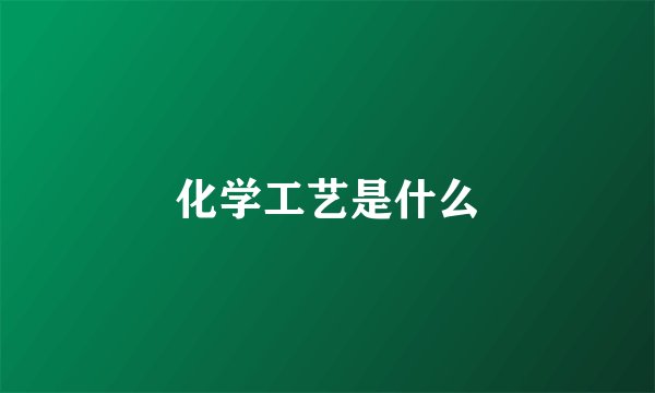 化学工艺是什么