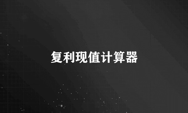 复利现值计算器