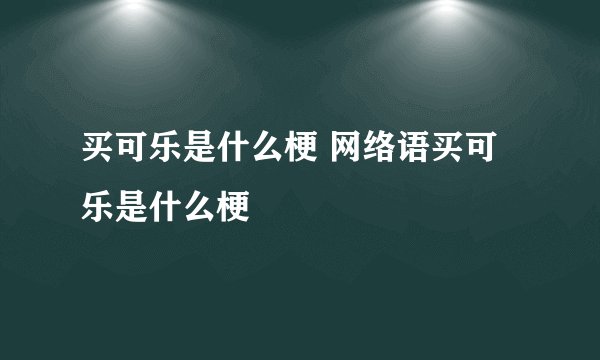 买可乐是什么梗 网络语买可乐是什么梗