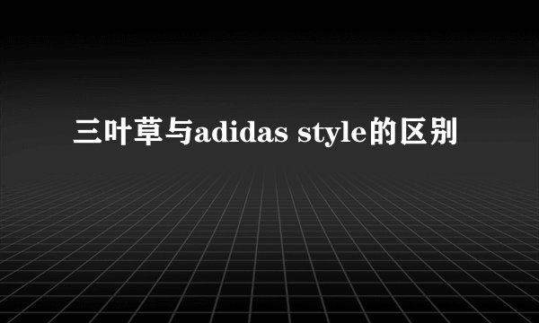 三叶草与adidas style的区别
