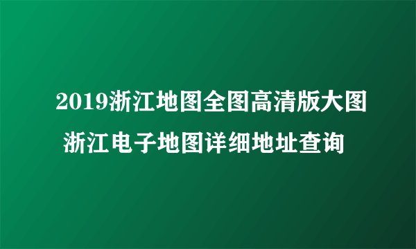 2019浙江地图全图高清版大图 浙江电子地图详细地址查询