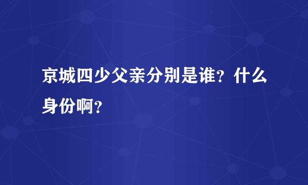 京城四少父亲分别是谁?什么身份啊?